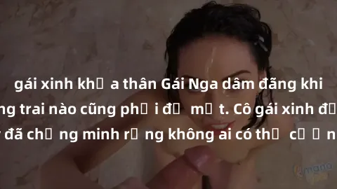 gái xinh khỏa thân Gái Nga dâm đãng khiến tim bất cứ chàng trai nào cũng phải đỏ mặt. Cô gái xinh đẹp này đã chứng minh rằng không ai có thể cưỡng lại khi cô làm tình đắm say.