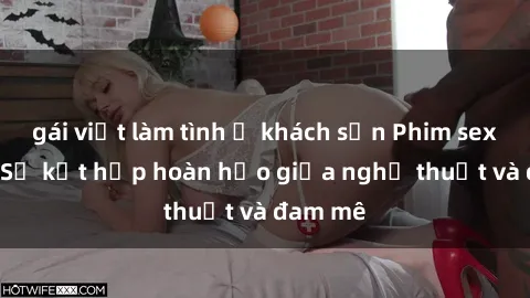gái việt làm tình ở khách sạn Phim sex Pháp - Sự kết hợp hoàn hảo giữa nghệ thuật và đam mê