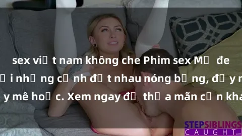 sex việt nam không che Phim sex Mỹ đen: phút mãnh liệt với những cảnh địt nhau nóng bỏng, đầy mê hoặc. Xem ngay để thỏa mãn cơn khát tình dục của bạn!