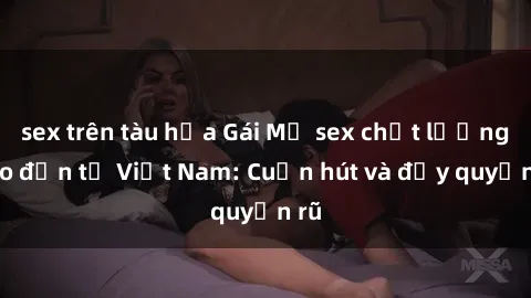 sex trên tàu hỏa Gái Mỹ sex chất lượng cao đến từ Việt Nam: Cuốn hút và đầy quyến rũ