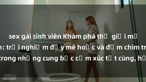 sex gái sinh viên Khám phá thế giới mới với sex người lớn: trải nghiệm đầy mê hoặc và đắm chìm trong những cung bậc cảm xúc tột cùng, hứng khởi và cuốn hút.
