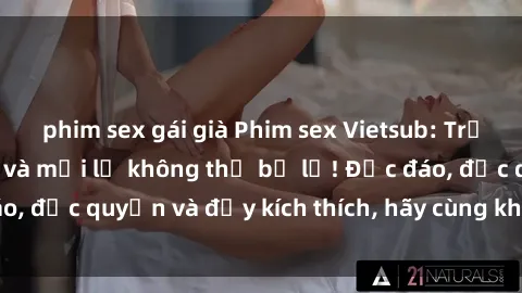 phim sex gái già Phim sex Vietsub: Trải nghiệm hấp dẫn và mới lạ không thể bỏ lỡ! Độc đáo, độc quyền và đầy kích thích, hãy cùng khám phá ngay!