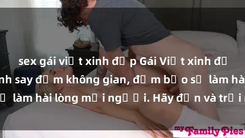 sex gái việt xinh đẹp Gái Việt xinh đẹp, nồng nàn làm tình say đắm không gian, đảm bảo sẽ làm hài lòng mọi người. Hãy đến và trải nghiệm ngay!