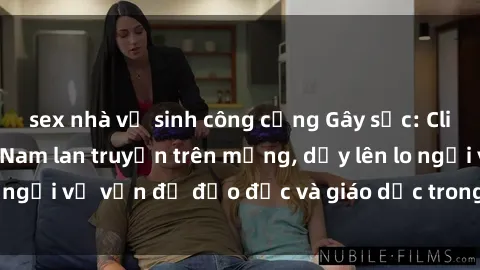 sex nhà vệ sinh công cộng Gây sốc: Clip sex mẹ con Việt Nam lan truyền trên mạng, dấy lên lo ngại về vấn đề đạo đức và giáo dục trong xã hội hiện nay.